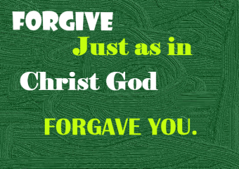 FORGIVE JUST AS IN CHRIST GOD FORGAVE YOU.